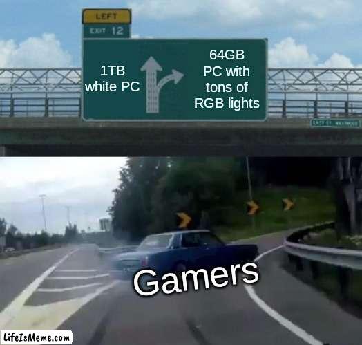 Gamers Choice | 1TB white PC; 64GB PC with tons of RGB lights; Gamers | image tagged in memes,left exit 12 off ramp | made w/ Lifeismeme meme maker