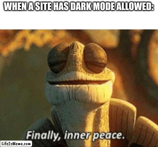 Those are gigachad sites | WHEN A SITE HAS DARK MODE ALLOWED: | image tagged in finally inner peace | made w/ Lifeismeme meme maker