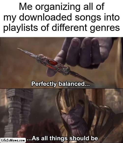 Meme #14 | Me organizing all of my downloaded songs into playlists of different genres | image tagged in thanos perfectly balanced as all things should be,music | made w/ Lifeismeme meme maker
