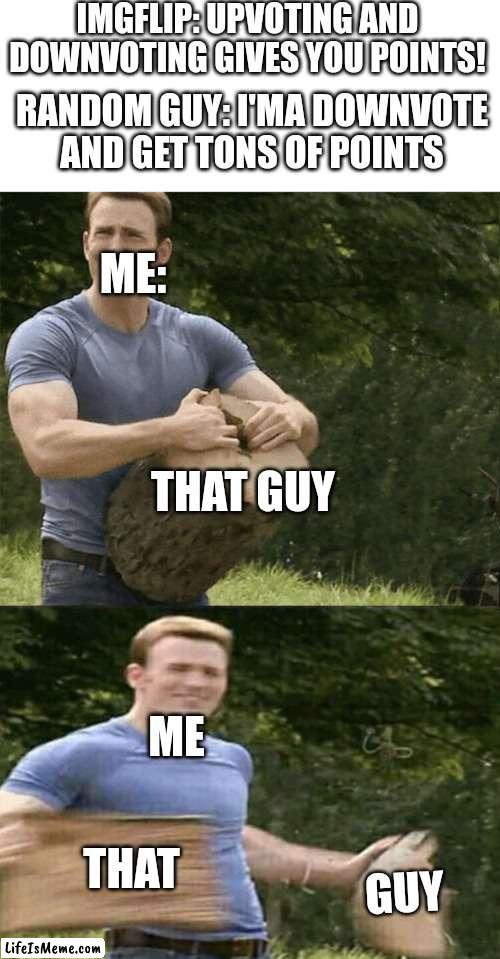 Captain America Rips Log in Two | IMGFLIP: UPVOTING AND DOWNVOTING GIVES YOU POINTS! RANDOM GUY: I'MA DOWNVOTE AND GET TONS OF POINTS; ME:; THAT GUY; ME; THAT; GUY | image tagged in captain america rips log in two,downvote,imgflip,idiots,mad | made w/ Lifeismeme meme maker