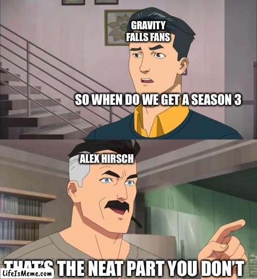 Seriously, When Are We Gonna Get A Season 3??? | GRAVITY FALLS FANS; SO WHEN DO WE GET A SEASON 3; ALEX HIRSCH; THAT’S THE NEAT PART YOU DON’T | image tagged in that's the neat part you don't,gravity falls | made w/ Lifeismeme meme maker