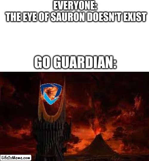 im in a war with my friend for the most points help me lol im desperate | EVERYONE: 
THE EYE OF SAURON DOESN'T EXIST; GO GUARDIAN: | image tagged in lord of the rings,funny | made w/ Lifeismeme meme maker