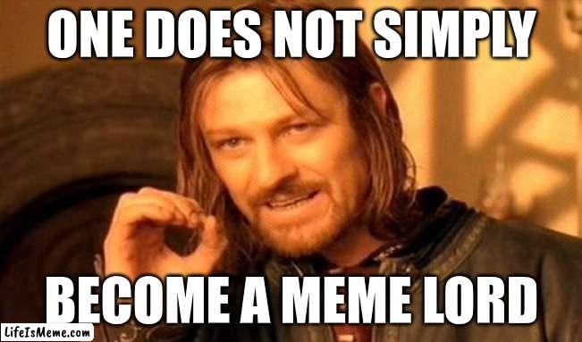 meme lord | ONE DOES NOT SIMPLY; BECOME A MEME LORD | image tagged in memes,one does not simply | made w/ Lifeismeme meme maker