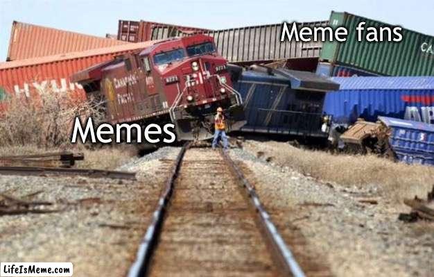 Meme train wreck | Meme fans; Memes | image tagged in train wreck,memes,dank memes,train | made w/ Lifeismeme meme maker