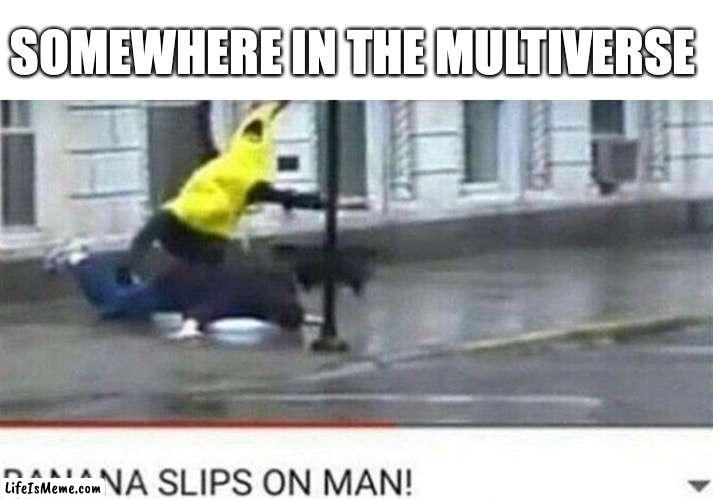 hope the bananas ok | SOMEWHERE IN THE MULTIVERSE | image tagged in funny,fun,memes,meme | made w/ Lifeismeme meme maker