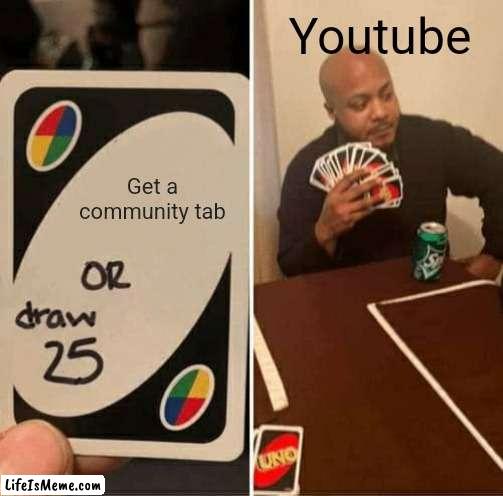 When you need community tab | Youtube; Get a community tab | image tagged in memes,uno draw 25 cards,youtube,youtuber,youtubers | made w/ Lifeismeme meme maker