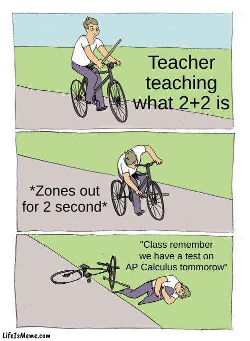 AP Calculus | Teacher teaching what 2+2 is; *Zones out for 2 second*; "Class remember we have a test on AP Calculus tomorrow" | image tagged in memes,bike fall | made w/ Lifeismeme meme maker