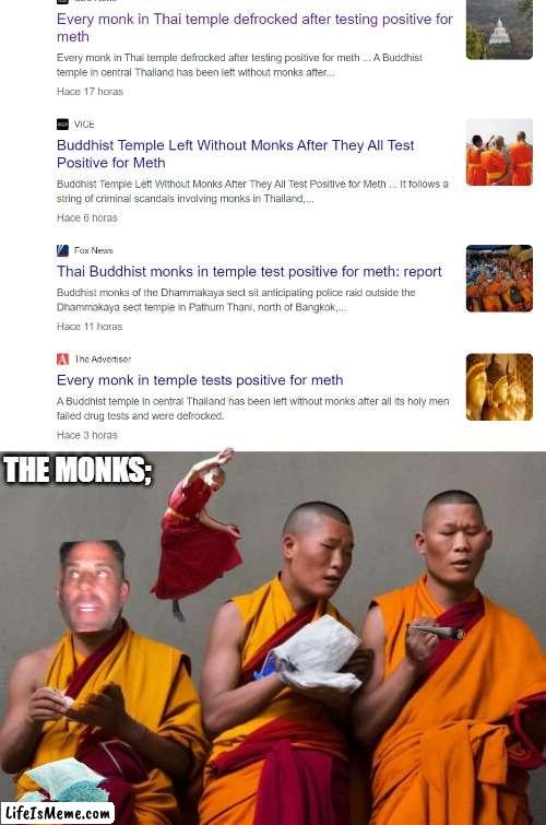 monks meth | THE MONKS; | image tagged in monks,news,monks meth,drugs,drug addiction | made w/ Lifeismeme meme maker