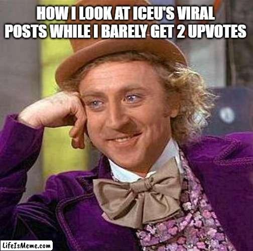 I am not jealous... lol.. iceu | HOW I LOOK AT ICEU'S VIRAL POSTS WHILE I BARELY GET 2 UPVOTES | image tagged in memes,creepy condescending wonka,iceu,relatable memes,true story,jealous | made w/ Lifeismeme meme maker