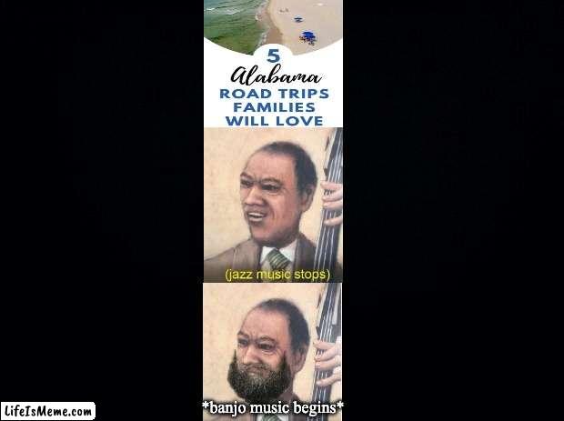 Hmm...? | *banjo music begins* | image tagged in black background,alabama,jazz music stops | made w/ Lifeismeme meme maker