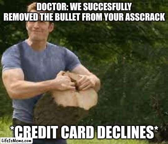 Always use geico | DOCTOR: WE SUCCESFULLY REMOVED THE BULLET FROM YOUR ASSCRACK; *CREDIT CARD DECLINES* | image tagged in marvel | made w/ Lifeismeme meme maker