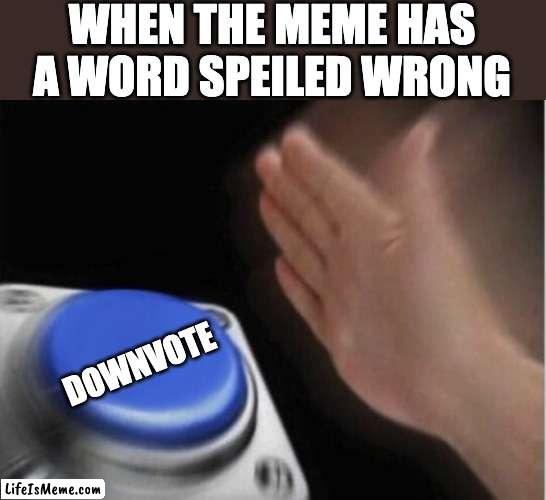 Spelling mistake | WHEN THE MEME HAS A WORD SPEILED WRONG; DOWNVOTE | image tagged in slap that button,spelling,downvote | made w/ Lifeismeme meme maker