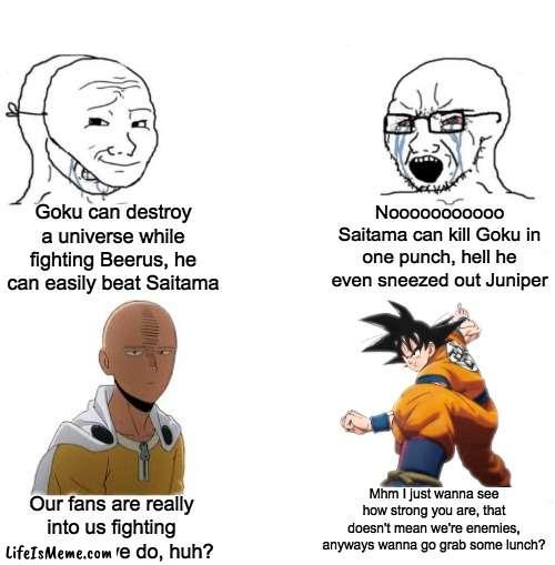 The Virgin "Goku vs Saitama" vs The Chad "Goku and Saitama are Friends" | Goku can destroy a universe while fighting Beerus, he can easily beat Saitama; Nooooooooooo Saitama can kill Goku in one punch, hell he even sneezed out Juniper; Mhm I just wanna see how strong you are, that doesn't mean we're enemies, anyways wanna go grab some lunch? Our fans are really into us fighting more than we do, huh? | image tagged in chad we know,saitama,goku,one punch man,dragon ball z,dragon ball super | made w/ Lifeismeme meme maker
