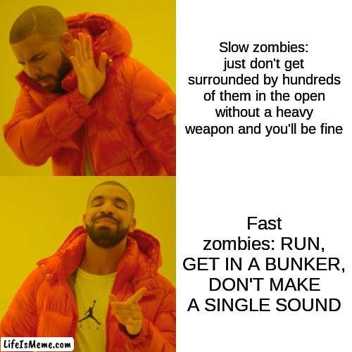 I think fast zombies are better imo | Slow zombies: just don't get surrounded by hundreds of them in the open without a heavy weapon and you'll be fine; Fast zombies: RUN, GET IN A BUNKER, DON'T MAKE A SINGLE SOUND | image tagged in memes,drake hotline bling | made w/ Lifeismeme meme maker