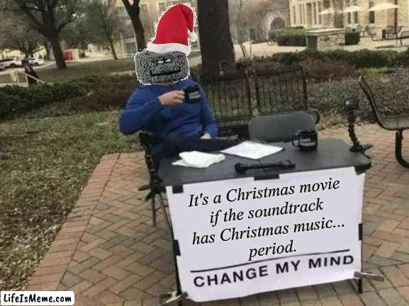 #ChristmasMovies | It's a Christmas movie 
if the soundtrack 
has Christmas music... 
period. | image tagged in memes,change my mind,christmas | made w/ Lifeismeme meme maker