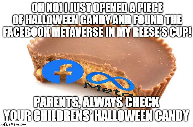Opened halloween candy 2 months later and found this | OH NO! I JUST OPENED A PIECE OF HALLOWEEN CANDY AND FOUND THE FACEBOOK METAVERSE IN MY REESE'S CUP! PARENTS, ALWAYS CHECK YOUR CHILDRENS' HALLOWEEN CANDY | image tagged in reese's,memes,halloween,candy | made w/ Lifeismeme meme maker