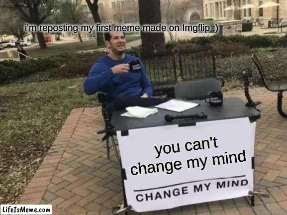 repost of my first meme | I'm reposting my first meme made on Lifeismeme :); you can't change my mind | image tagged in memes,change my mind | made w/ Lifeismeme meme maker