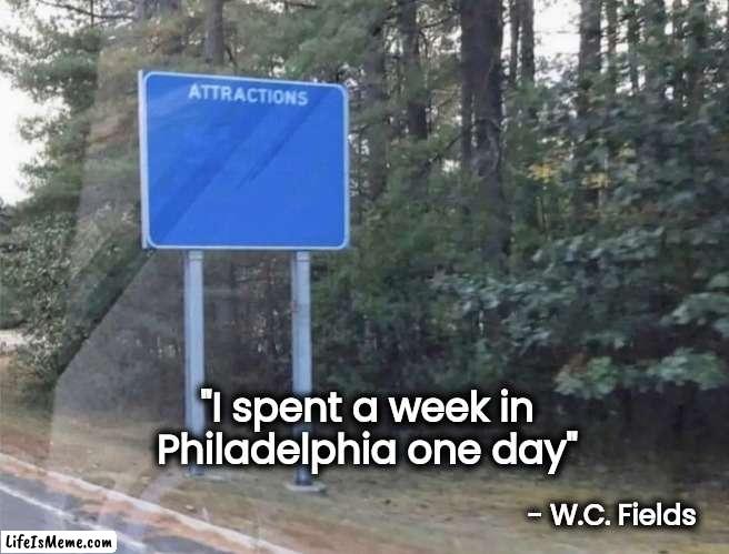 Wow , Look , Nothing ! | "I spent a week in Philadelphia one day"; - W.C. Fields | image tagged in to do list,nothing,boring,why is the fbi here | made w/ Lifeismeme meme maker