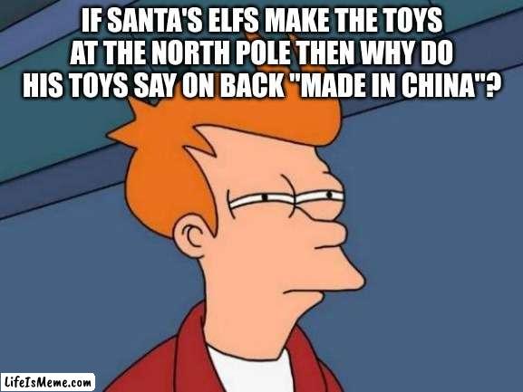 hmmmmmmmmmm | IF SANTA'S ELFS MAKE THE TOYS AT THE NORTH POLE THEN WHY DO HIS TOYS SAY ON BACK "MADE IN CHINA"? | image tagged in memes,futurama fry,christmas,hmmm,fun | made w/ Lifeismeme meme maker