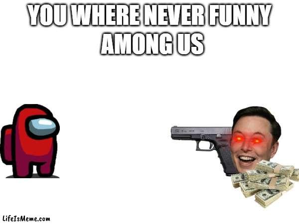 Among us was NEVER funny | AMONG US; YOU WHERE NEVER FUNNY | image tagged in not funny,among us,gun | made w/ Lifeismeme meme maker