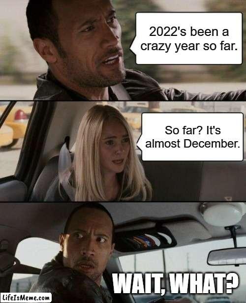 This year went by so fast | 2022's been a crazy year so far. So far? It's almost December. WAIT, WHAT? | image tagged in memes,the rock driving,2022,december | made w/ Lifeismeme meme maker