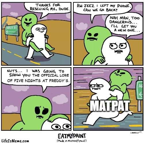 Only MatPat would go to far lengths to solve the lore. | THE OFFICIAL LORE; OF FIVE NIGHTS AT FREDDY'S. MATPAT | image tagged in thank for rescuing me,fnaf,matpat,game theory | made w/ Lifeismeme meme maker