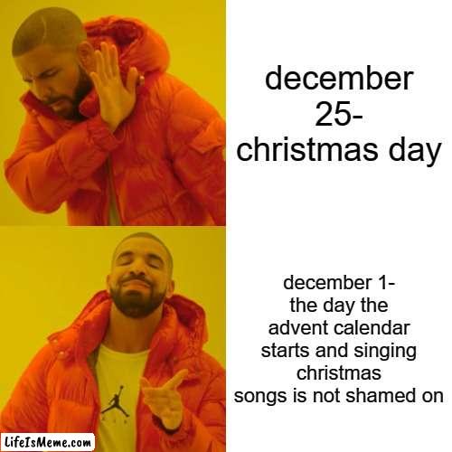 pinch punch first day of the festive month | december 25-
christmas day; december 1- the day the advent calendar starts and singing christmas songs is not shamed on | image tagged in memes,drake hotline bling,funny,christmas,true,december | made w/ Lifeismeme meme maker