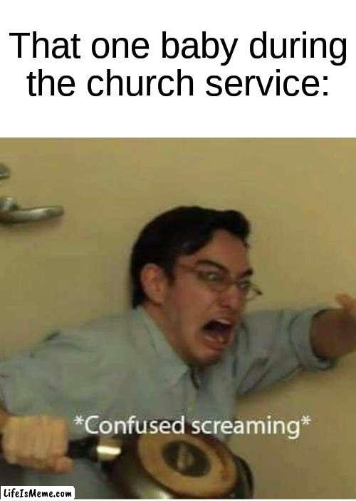 baby in church | That one baby during the church service: | image tagged in confused screaming | made w/ Lifeismeme meme maker