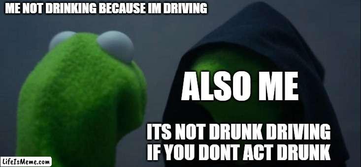 Officer, I can explain | ME NOT DRINKING BECAUSE IM DRIVING; ALSO ME; ITS NOT DRUNK DRIVING IF YOU DONT ACT DRUNK | image tagged in memes,evil kermit | made w/ Lifeismeme meme maker