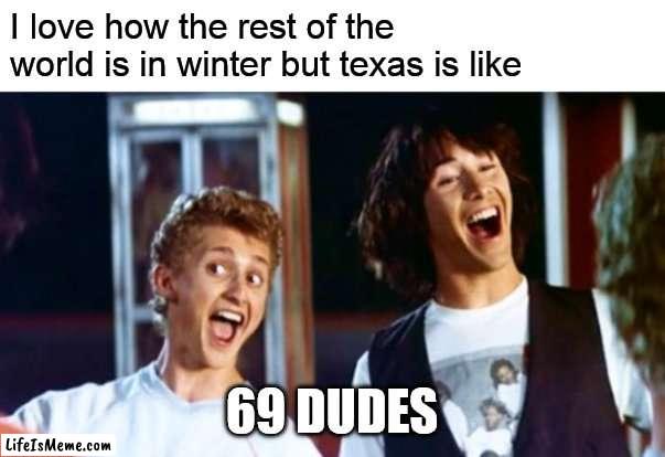 hot in texas | I love how the rest of the world is in winter but texas is like; 69 DUDES | image tagged in bill and ted 69 dudes,texas,funny | made w/ Lifeismeme meme maker