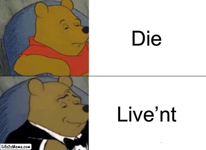 Dying in style | Die; Live’nt | image tagged in memes,tuxedo winnie the pooh | made w/ Lifeismeme meme maker