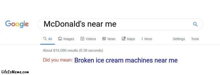 Wendy's does it better. | McDonald's near me; Broken ice cream machines near me | image tagged in did you mean,mcdonalds,ice cream,ice cream machine,memes,google | made w/ Lifeismeme meme maker