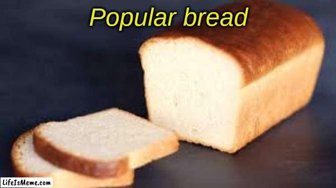 Make bread famous | Popular bread | image tagged in bread | made w/ Lifeismeme meme maker