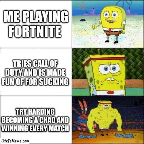 Don’t mess with spongebob | ME PLAYING FORTNITE; TRIES CALL OF DUTY AND IS MADE FUN OF FOR SUCKING; TRY HARDING BECOMING A CHAD AND WINNING EVERY MATCH | image tagged in spongebob strong,gaming | made w/ Lifeismeme meme maker