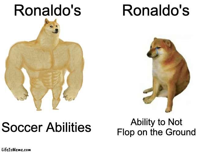 Ronaldo | Ronaldo's; Ronaldo's; Soccer Abilities; Ability to Not Flop on the Ground | image tagged in memes,buff doge vs cheems,soccer,cristiano ronaldo,ronaldo | made w/ Lifeismeme meme maker