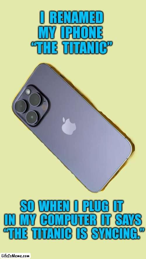 The Titanic | I  RENAMED  MY  IPHONE  
“THE  TITANIC”; SO  WHEN  I  PLUG  IT  IN  MY  COMPUTER  IT  SAYS  “THE  TITANIC  IS  SYNCING.” | image tagged in iphone 14 png,renamed my phone,the titanic,when charging,it says titanic is scyning,fun | made w/ Lifeismeme meme maker