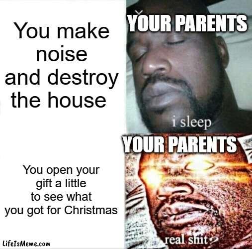 Parents and Gifts | You make noise and destroy the house; YOUR PARENTS; YOUR PARENTS; You open your gift a little to see what you got for Christmas | image tagged in memes,sleeping shaq | made w/ Lifeismeme meme maker