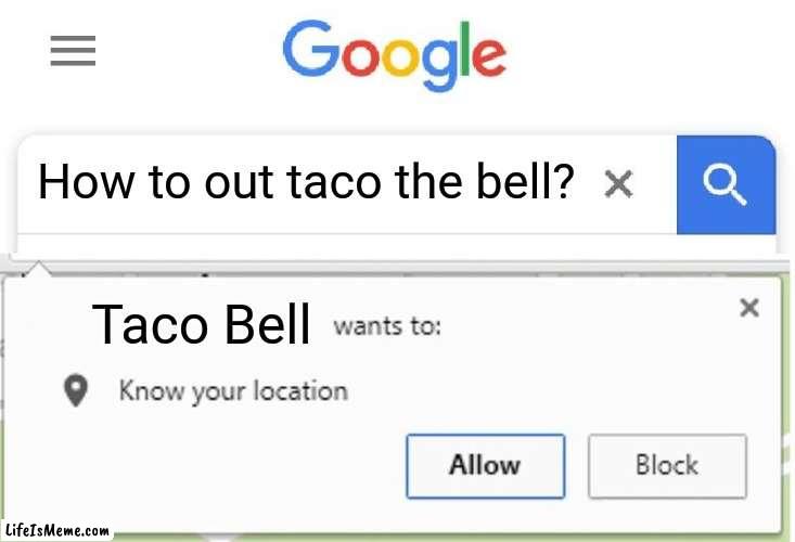 Out taco the bell | How to out taco the bell? Taco Bell | image tagged in wants to know your location,taco bell,funny,memes,blank white template,good question | made w/ Lifeismeme meme maker