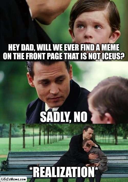 SAD, it is now gone,(i like iceu, but this is a fact) | HEY DAD, WILL WE EVER FIND A MEME ON THE FRONT PAGE THAT IS NOT ICEUS? SADLY, NO; *REALIZATION* | image tagged in memes,finding neverland | made w/ Lifeismeme meme maker