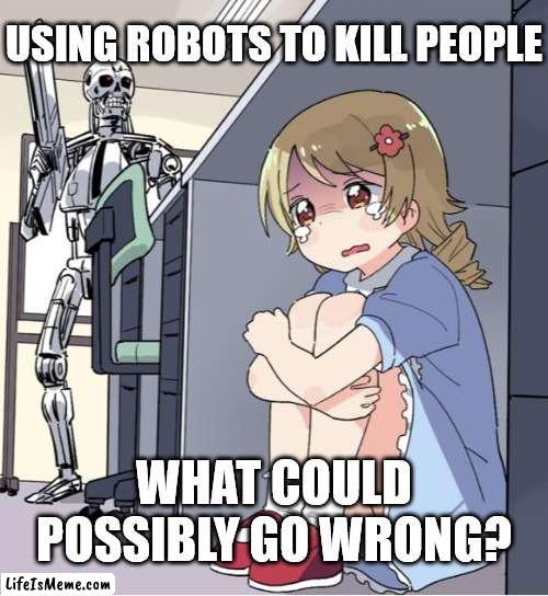 So much for the Three Laws of Robotics | USING ROBOTS TO KILL PEOPLE; WHAT COULD POSSIBLY GO WRONG? | image tagged in anime girl hiding from terminator | made w/ Lifeismeme meme maker