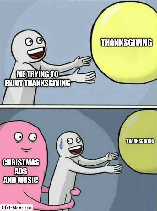 It’s all about that profit baby. | THANKSGIVING; ME TRYING TO ENJOY THANKSGIVING; THANKSGIVING; CHRISTMAS ADS AND MUSIC | image tagged in memes,running away balloon,christmas,thanksgiving | made w/ Lifeismeme meme maker