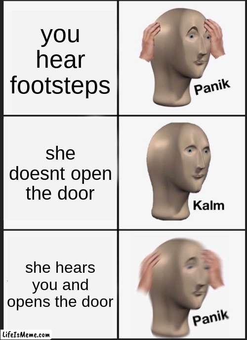 going undercover playing games be like | you hear footsteps; she doesnt open the door; she hears you and opens the door | image tagged in memes,panik kalm panik | made w/ Lifeismeme meme maker