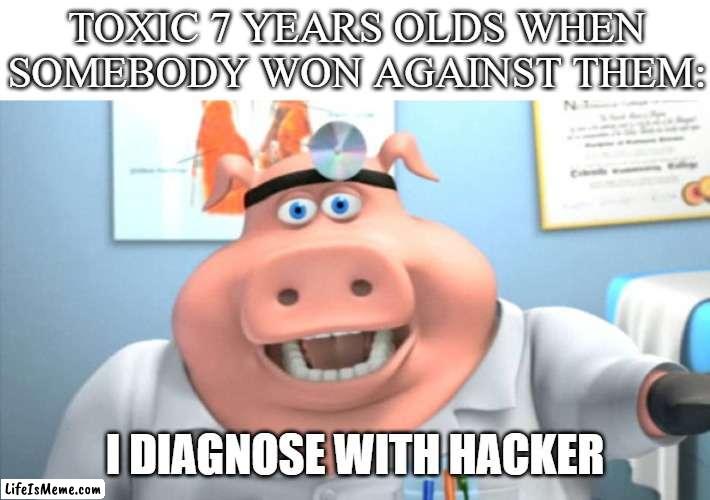a HacKer111!!11 | TOXIC 7 YEARS OLDS WHEN SOMEBODY WON AGAINST THEM:; I DIAGNOSE WITH HACKER | image tagged in i diagnose you with dead | made w/ Lifeismeme meme maker