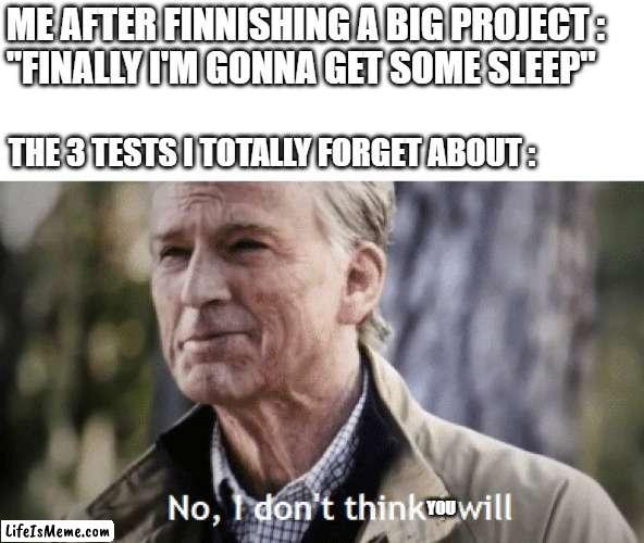 "Sleep is optional", School | ME AFTER FINNISHING A BIG PROJECT :
"FINALLY I'M GONNA GET SOME SLEEP"; THE 3 TESTS I TOTALLY FORGET ABOUT :; YOU | image tagged in no i dont think i will,sleep,school,tests,memes,funny | made w/ Lifeismeme meme maker