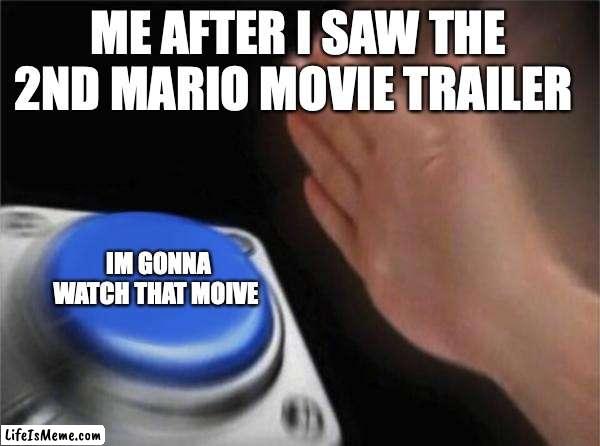 *microwave noises mixed together with Mario saying mmmm* | ME AFTER I SAW THE 2ND MARIO MOVIE TRAILER; IM GONNA WATCH THAT MOIVE | image tagged in memes,blank nut button | made w/ Lifeismeme meme maker