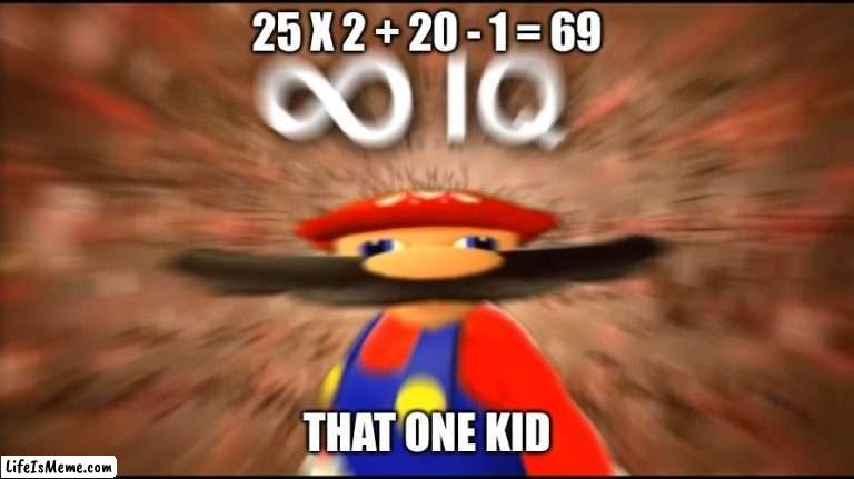 what I wish my school was | 25 X 2 + 20 - 1 = 69; THAT ONE KID | image tagged in infinity iq mario | made w/ Lifeismeme meme maker