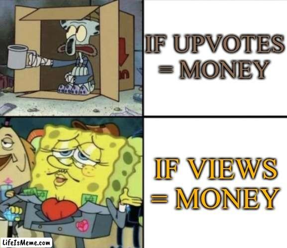 please i am poor of the 1st type of money | IF UPVOTES = MONEY; IF VIEWS = MONEY | image tagged in poor squidward vs rich spongebob,money,upvote,poor,rich,e | made w/ Lifeismeme meme maker