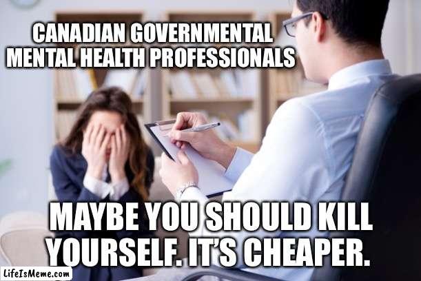 Canada Government Healthcare | CANADIAN GOVERNMENTAL MENTAL HEALTH PROFESSIONALS; MAYBE YOU SHOULD KILL YOURSELF. IT’S CHEAPER. | image tagged in psychiatrist,meanwhile in canada | made w/ Lifeismeme meme maker
