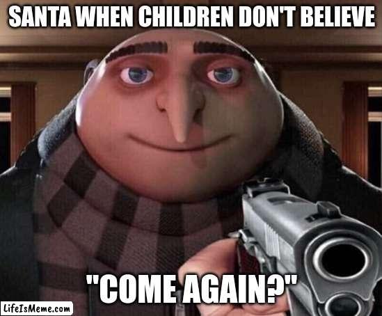Santa isn't buyin it | SANTA WHEN CHILDREN DON'T BELIEVE; "COME AGAIN?" | image tagged in gru gun | made w/ Lifeismeme meme maker