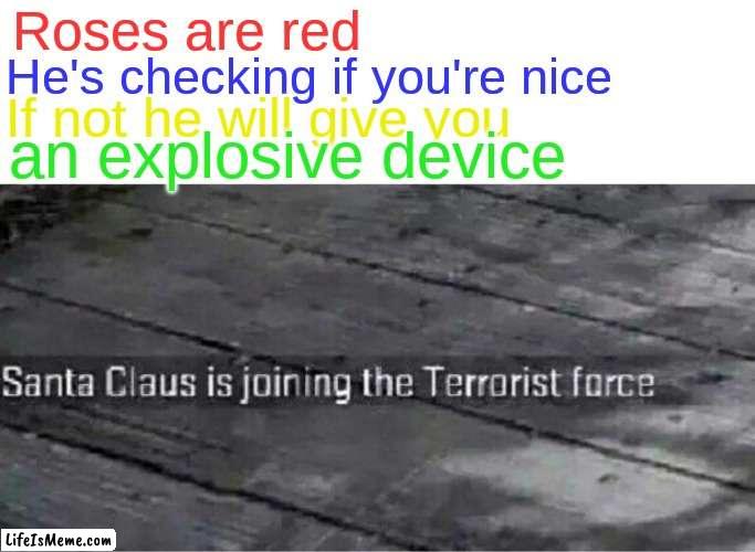 santa claus joins terrorist force yessir | Roses are red; He's checking if you're nice; If not he will give you; an explosive device | image tagged in santa claus is joining the terrorist force,funny,memes,fun,terrorist,santa | made w/ Lifeismeme meme maker